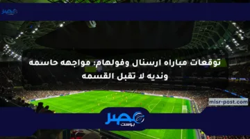 توقعات مباراة أرسنال وفولهام: مواجهة حاسمة وندية لا تقبل القسمة